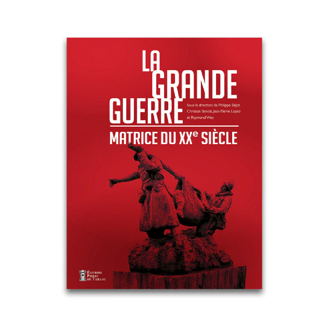La Grande Guerre - Matrice du XXe siècle - Editions Pierre de Taillac